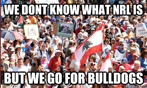 We dont know what nrl is but we go for bulldogs - We dont know what nrl is but we go for bulldogs  Bulldogs Meme