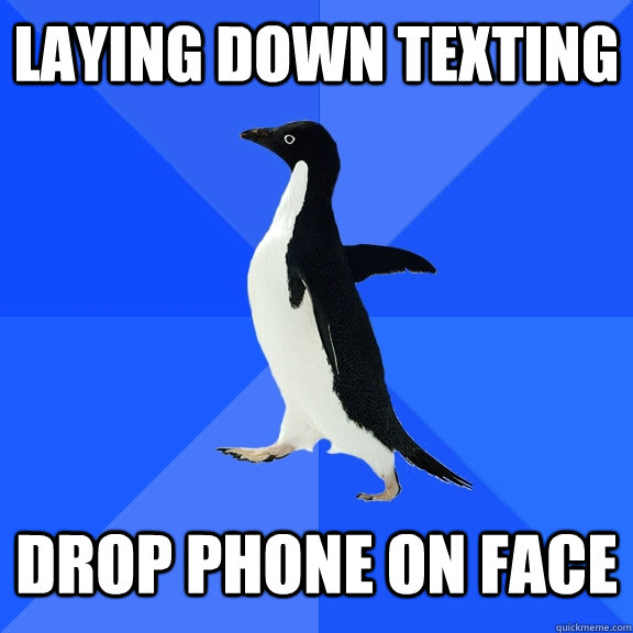 Laying down texting  drop phone on face  Socially Awkward Penguin