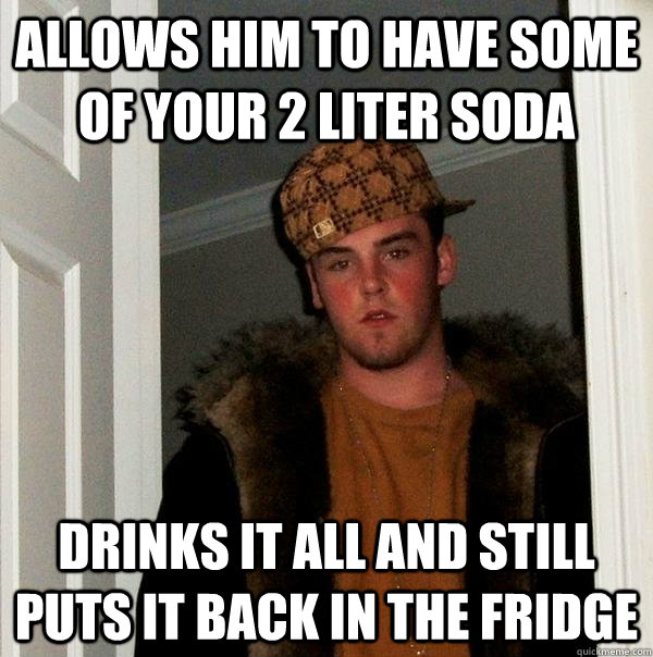 allows him to have some of your 2 liter soda drinks it all and still puts it back in the fridge   Scumbag Steve