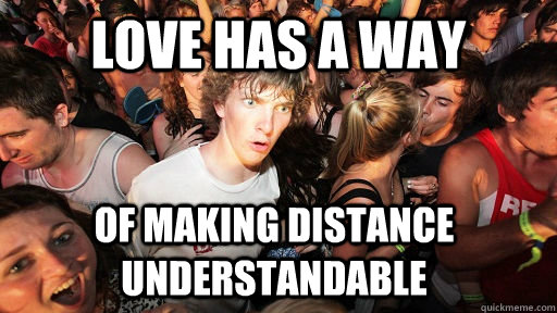 Love has a way of making distance understandable  Sudden Clarity Clarence