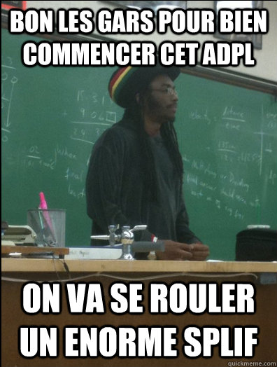 Bon les gars pour bien commencer cet ADPL on va se rouler un enorme splif - Bon les gars pour bien commencer cet ADPL on va se rouler un enorme splif  Rasta Science Teacher