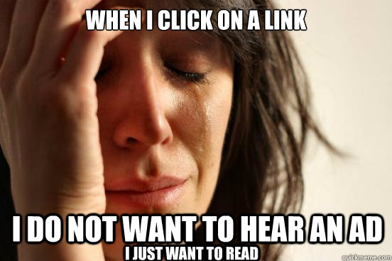 When I click on a link I do not want to hear an AD I just want to read  First World Problems