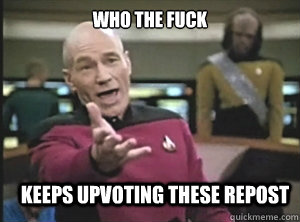 Who the fuck  keeps upvoting these repost  Annoyed Picard