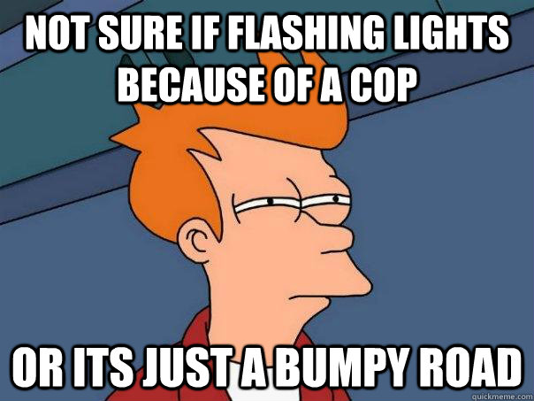Not sure if flashing lights because of a cop or its just a bumpy road  Futurama Fry
