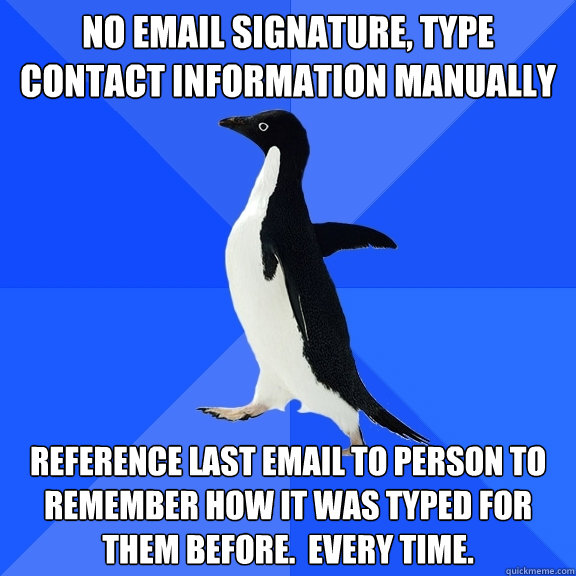 No email signature, type contact information manually Reference last email to person to remember how it was typed for them before.  every time.  Socially Awkward Penguin