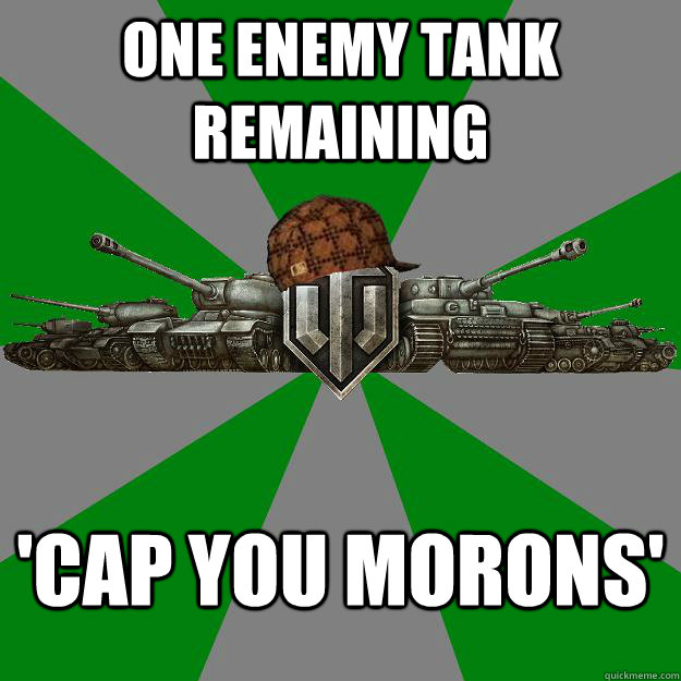 one enemy tank remaining  'cap you morons'  Scumbag World of Tanks
