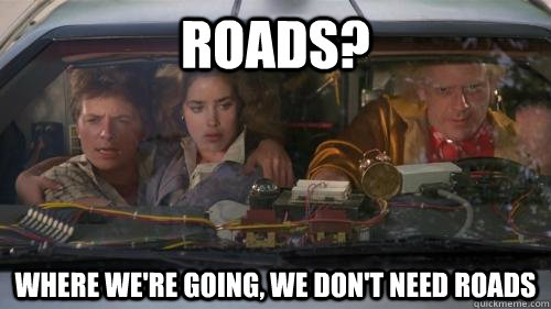 Roads? Where we're going, we don't need roads - Roads? Where we're going, we don't need roads  doc brown roads