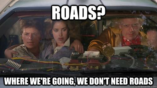 Roads? Where we're going, we don't need roads - Roads? Where we're going, we don't need roads  doc brown roads