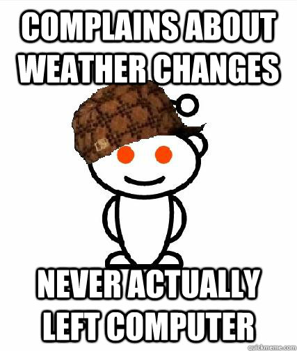 Complains About Weather Changes Never Actually Left Computer - Complains About Weather Changes Never Actually Left Computer  Scumbag Redditors