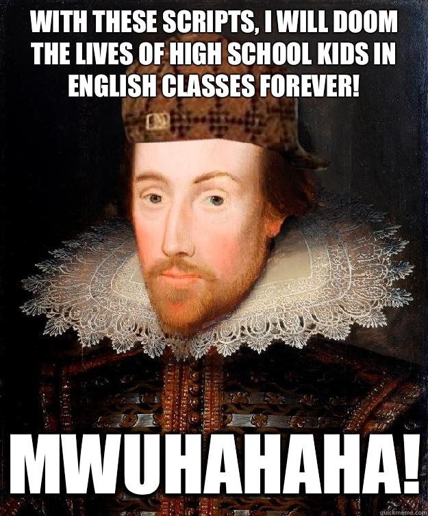 With these scripts, I will doom the lives of high school kids in English classes forever! MWUHAHAHA!  Scumbag Shakespeare