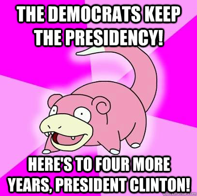 The democrats keep the presidency! Here's to four more years, President Clinton!  Slowpoke