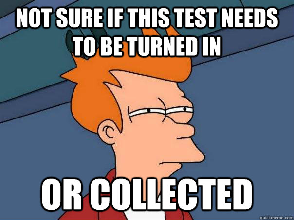 not sure if this test needs to be turned in or collected  Futurama Fry