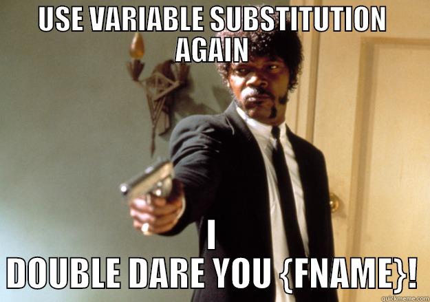 Say what again? - USE VARIABLE SUBSTITUTION AGAIN I DOUBLE DARE YOU {FNAME}! Samuel L Jackson
