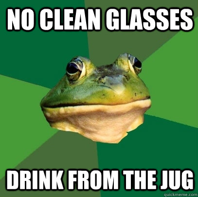 No Clean glasses Drink from the jug  Foul Bachelor Frog