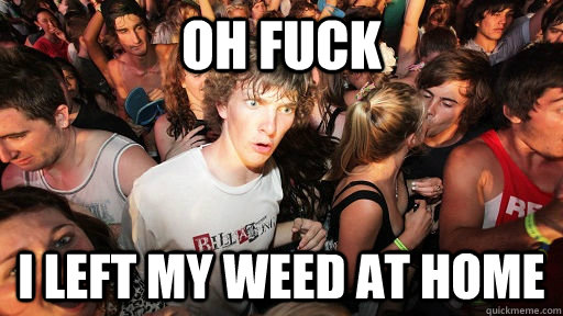 oh fuck i left my weed at home  Sudden Clarity Clarence
