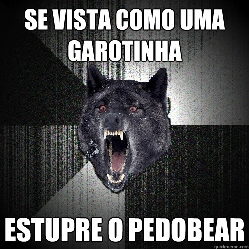 Se vista como uma garotinha Estupre o pedobear  Insanity Wolf