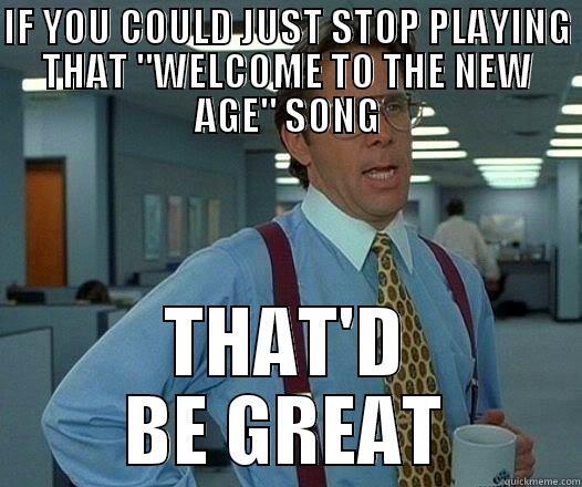 IF YOU COULD JUST STOP PLAYING THAT 