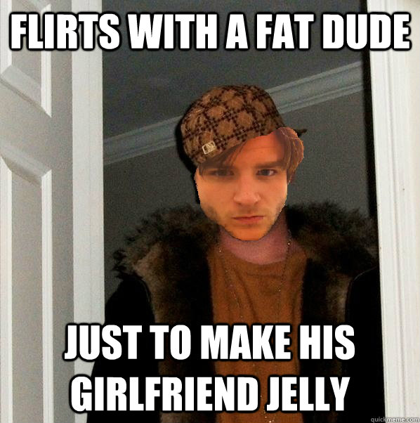 Flirts with a fat dude just to make his girlfriend jelly  