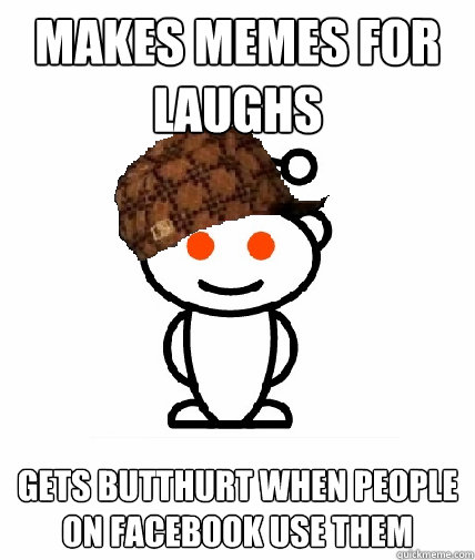 Makes memes for laughs Gets butthurt when people on facebook use them  Scumbag Reddit