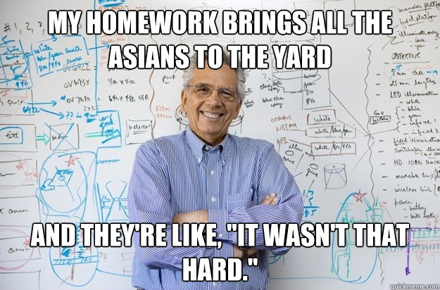 My homework brings all the asians to the yard And they're like, 