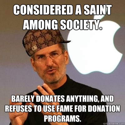 Considered a saint among society. barely donates anything, and refuses to use fame for donation programs.  Scumbag Steve Jobs