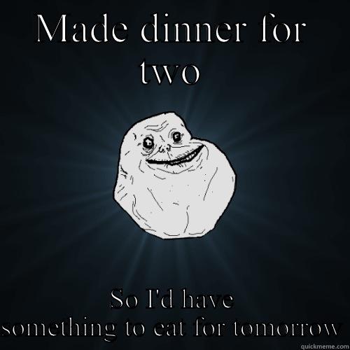 MADE DINNER FOR TWO SO I'D HAVE SOMETHING TO EAT FOR TOMORROW Forever Alone