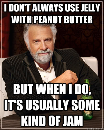 I don't always use Jelly with peanut butter but when I do, it's usually Some Kind of Jam  The Most Interesting Man In The World