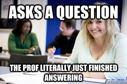 Asks a question the prof literally just finished answering - Asks a question the prof literally just finished answering  Middle-aged nontraditional college student