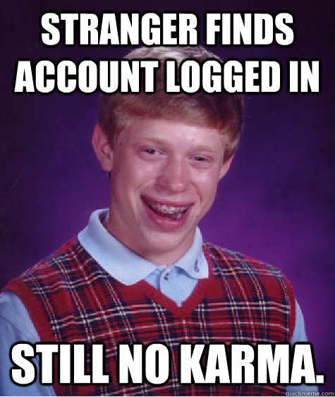 Stranger finds account logged in still no karma.  Bad Luck Brian