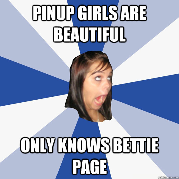 Pinup girls are beautiful Only knows Bettie page  Annoying Facebook Girl