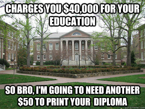 Charges you $40,000 for your education So bro, I'm going to need another $50 to print your  diploma - Charges you $40,000 for your education So bro, I'm going to need another $50 to print your  diploma  Scumbag University