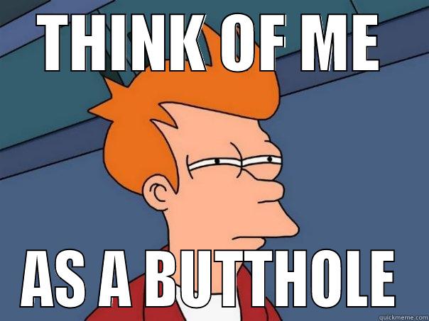 THINK OF ME AS A BUTTHOLE Futurama Fry