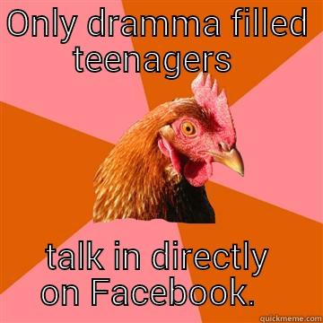ONLY DRAMMA FILLED TEENAGERS  TALK IN DIRECTLY ON FACEBOOK.   Anti-Joke Chicken