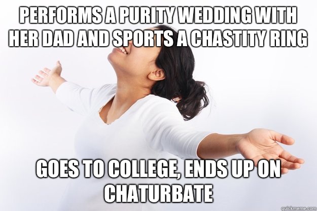Performs a purity wedding with her dad and sports a chastity ring Goes to college, ends up on Chaturbate  Contradicting Christian Girl