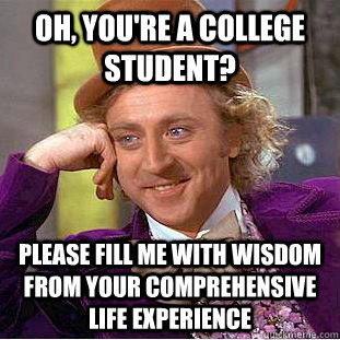 Oh, you're a college student? please fill me with wisdom from your comprehensive life experience - Oh, you're a college student? please fill me with wisdom from your comprehensive life experience  Condescending Wonka