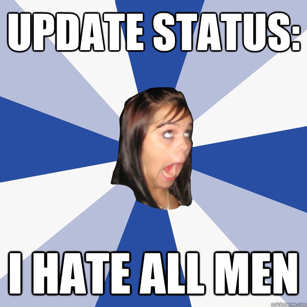 Update Status: I hate all men  Annoying Facebook Girl