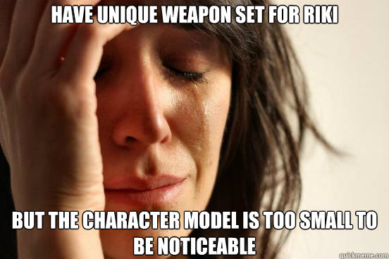 Have unique weapon set for riki but the character model is too small to be noticeable  First World Problems
