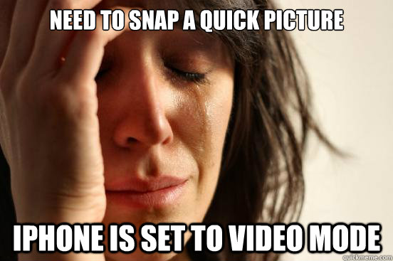 Need to snap a quick picture Iphone is set to video mode  First World Problems