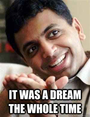  It was a dream the whole time -  It was a dream the whole time  Scumbag Shyamalan