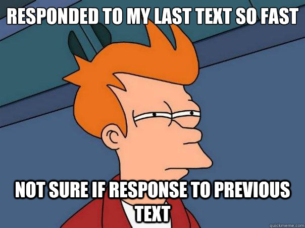 responded to my last text so fast not sure if response to previous text  Futurama Fry
