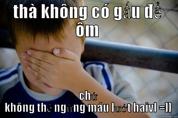 THÀ KHÔNG CÓ GẤU ĐỂ ÔM CHỨ KHÔNG THỂ NGỪNG MÁU LƯỚT HAIVL =]] Confession kid