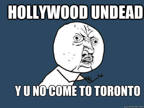 hollywood undead y u no come to toronto    Y U No