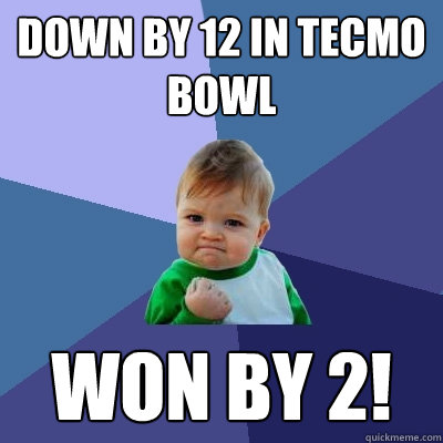 Down by 12 in tecmo bowl Won by 2! - Down by 12 in tecmo bowl Won by 2!  Success Kid