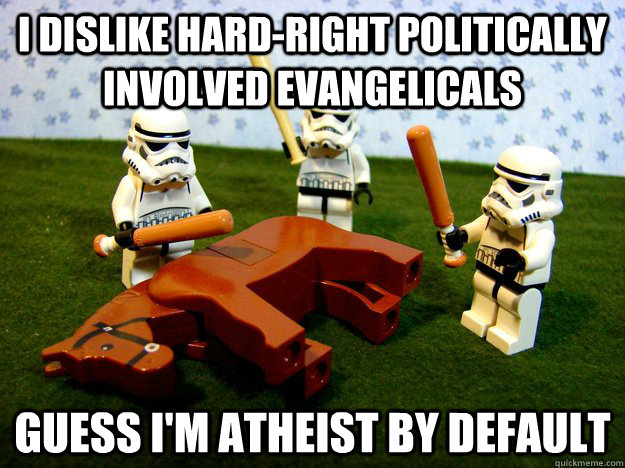 I dislike hard-right politically involved evangelicals Guess I'm atheist by default  Hivemind Beating the Dead Horse