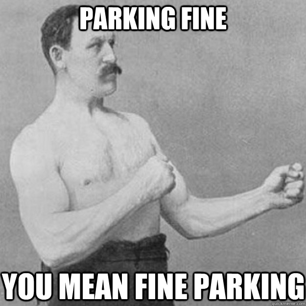 parking fine you mean fine parking  overly manly man