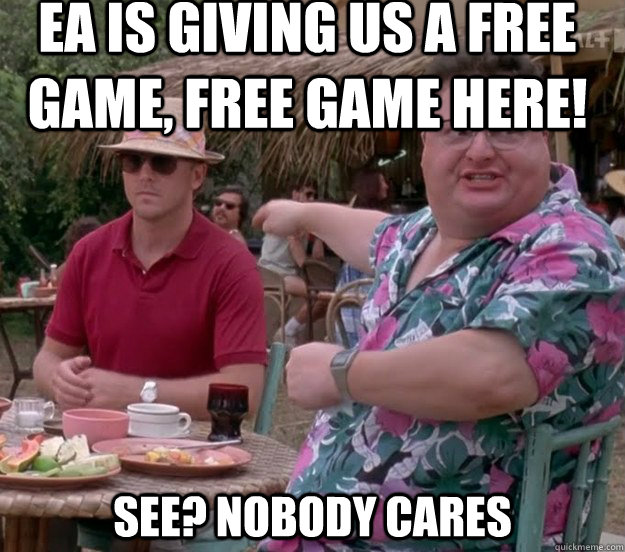 EA is giving us a free game, free game here! See? nobody cares - EA is giving us a free game, free game here! See? nobody cares  we got dodgson here