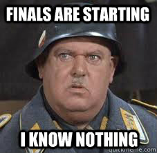 Finals are starting I know nothing - Finals are starting I know nothing  Sergeant Schultz