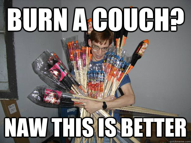 burn a couch? naw this is better  Crazy Fireworks Nerd