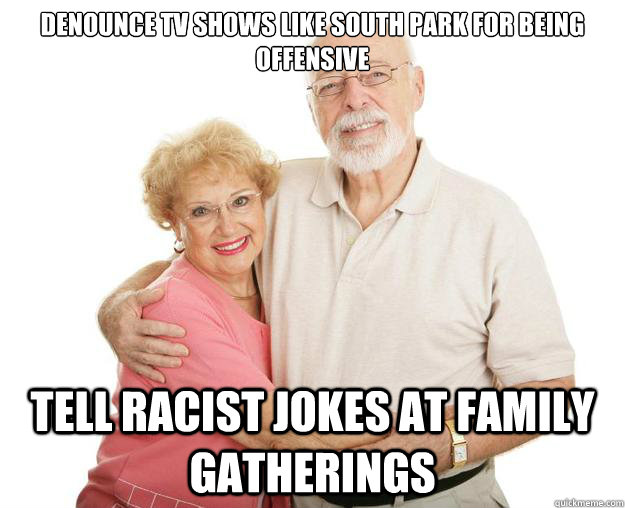 Denounce TV shows like South Park for being offensive Tell racist jokes at family gatherings  