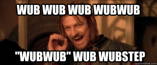 wub wub wub wubwub 